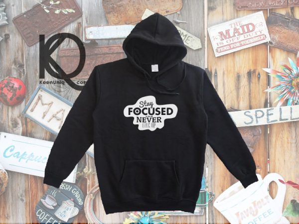 stay focus and never give up hoodie